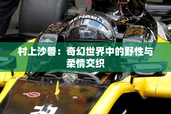 村上沙兽：奇幻世界中的野性与柔情交织