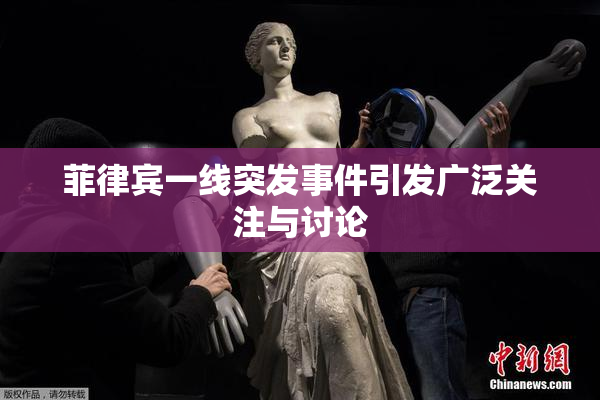 菲律宾一线突发事件引发广泛关注与讨论