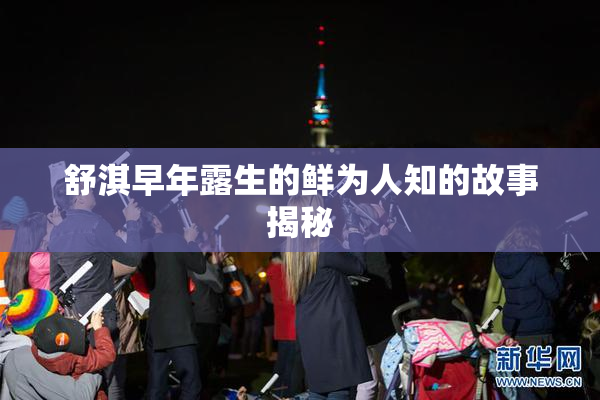 舒淇早年露生的鲜为人知的故事揭秘
