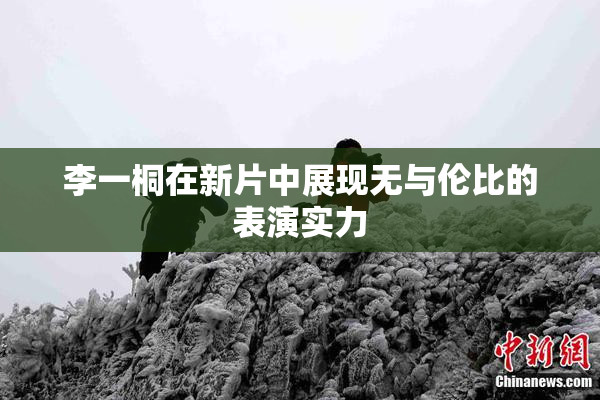 李一桐在新片中展现无与伦比的表演实力