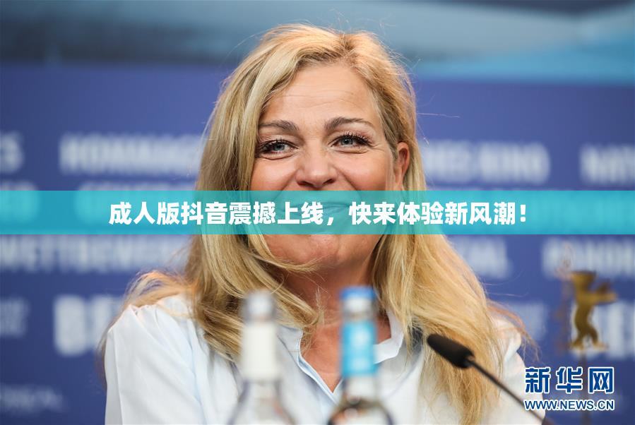成人版抖音震撼上线，快来体验新风潮！