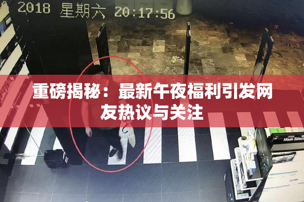 重磅揭秘：最新午夜福利引发网友热议与关注