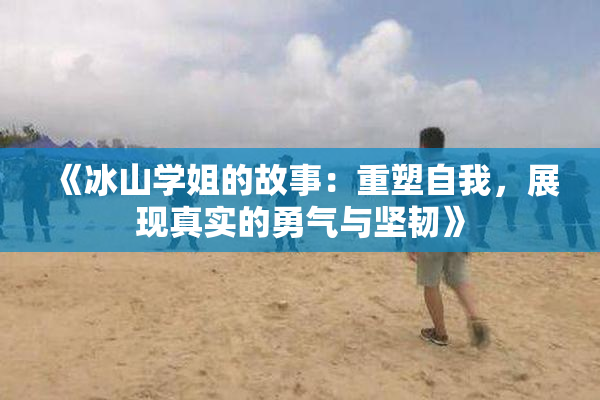 《冰山学姐的故事：重塑自我，展现真实的勇气与坚韧》