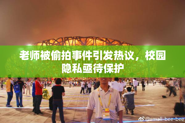 老师被偷拍事件引发热议，校园隐私亟待保护