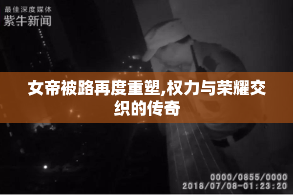 女帝被路再度重塑,权力与荣耀交织的传奇