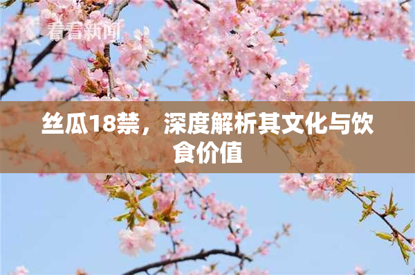 丝瓜18禁，深度解析其文化与饮食价值
