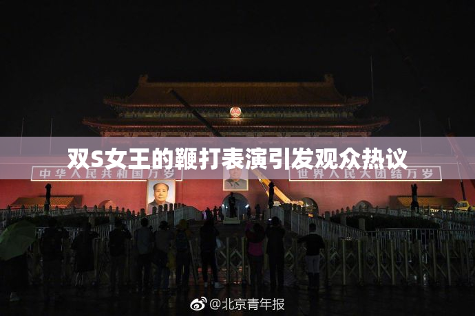 双S女王的鞭打表演引发观众热议