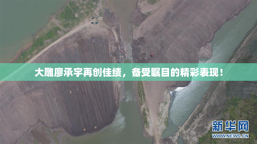大雕廖承宇再创佳绩，备受瞩目的精彩表现！