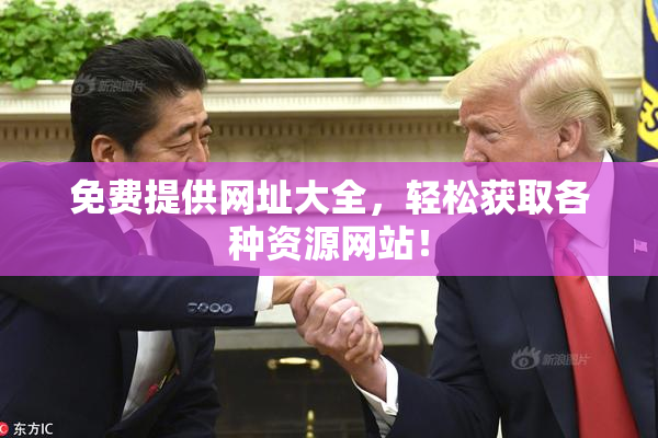 免费提供网址大全，轻松获取各种资源网站！