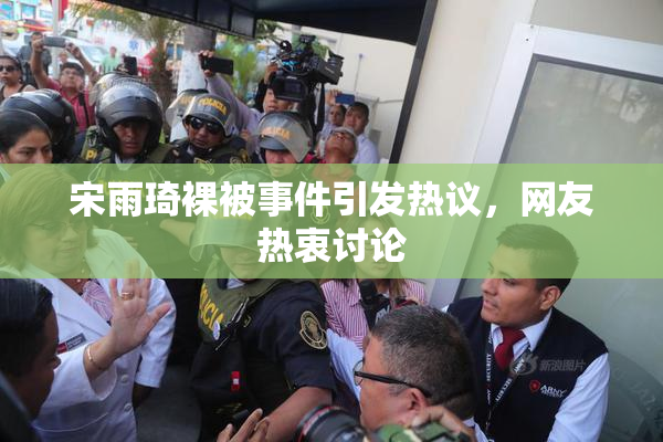 宋雨琦裸被事件引发热议，网友热衷讨论