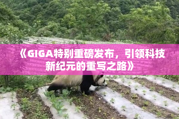 《GIGA特别重磅发布，引领科技新纪元的重写之路》