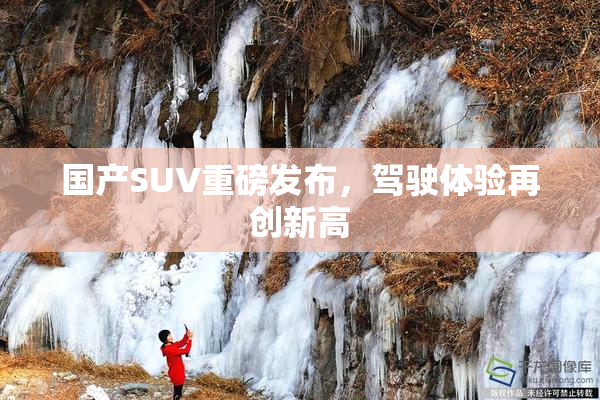 国产SUV重磅发布，驾驶体验再创新高