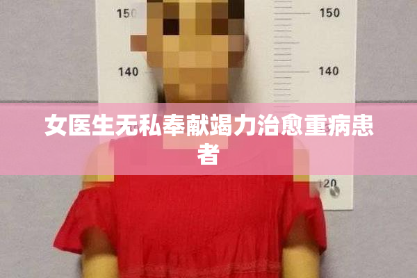 女医生无私奉献竭力治愈重病患者