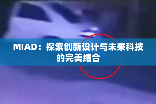 MIAD：探索创新设计与未来科技的完美结合
