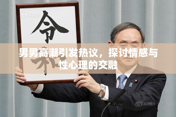 男男高潮引发热议，探讨情感与性心理的交融