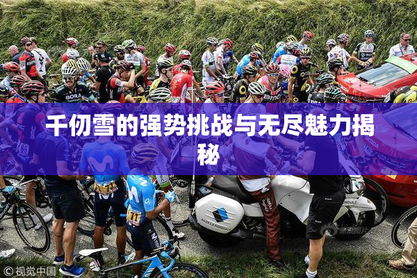 千仞雪的强势挑战与无尽魅力揭秘