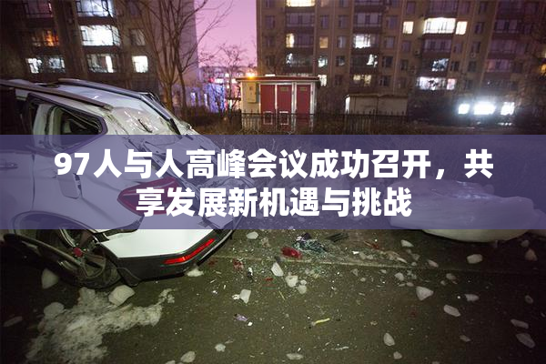 97人与人高峰会议成功召开，共享发展新机遇与挑战