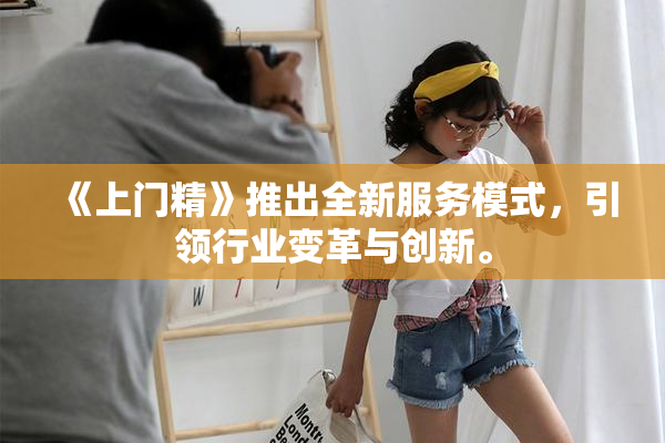 《上门精》推出全新服务模式，引领行业变革与创新。