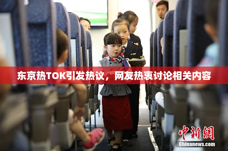 东京热TOK引发热议，网友热衷讨论相关内容