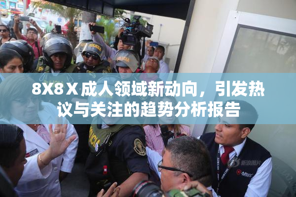 8X8Ⅹ成人领域新动向，引发热议与关注的趋势分析报告