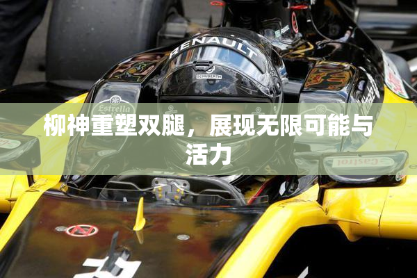 柳神重塑双腿，展现无限可能与活力