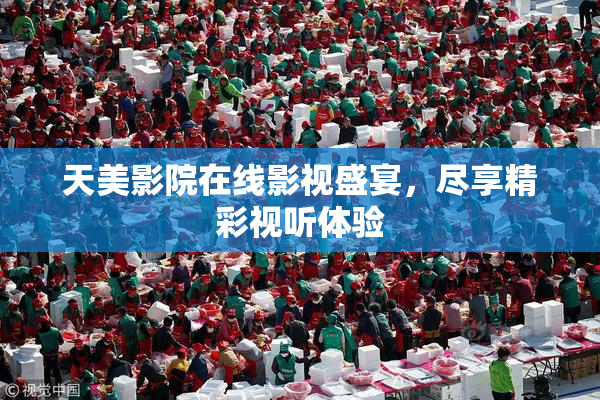 天美影院在线影视盛宴，尽享精彩视听体验