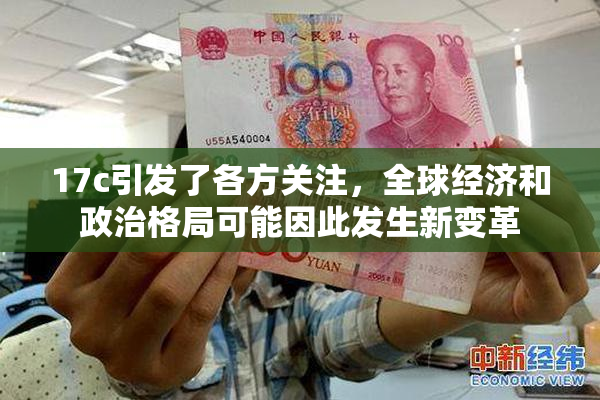17c引发了各方关注，全球经济和政治格局可能因此发生新变革