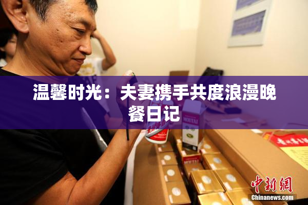温馨时光：夫妻携手共度浪漫晚餐日记