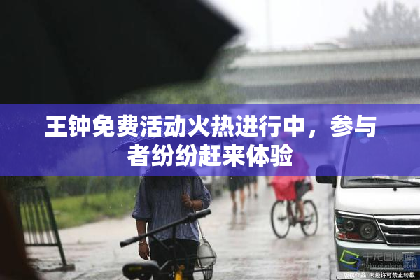 王钟免费活动火热进行中，参与者纷纷赶来体验