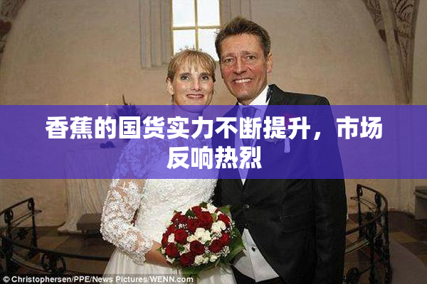 香蕉的国货实力不断提升，市场反响热烈