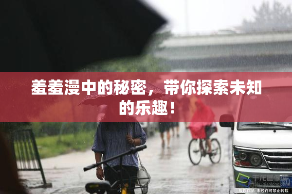 羞羞漫中的秘密，带你探索未知的乐趣！