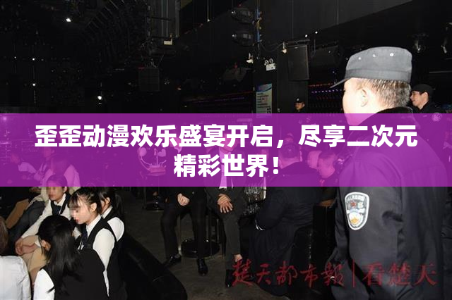 歪歪动漫欢乐盛宴开启，尽享二次元精彩世界！