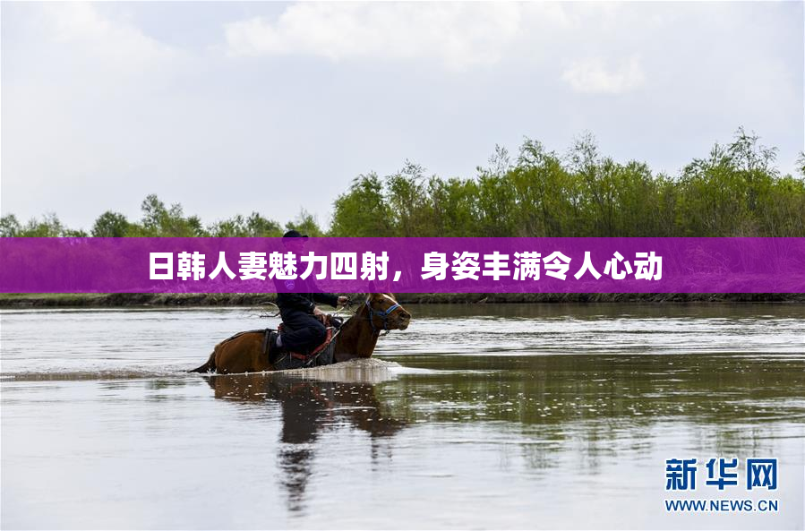 日韩人妻魅力四射，身姿丰满令人心动
