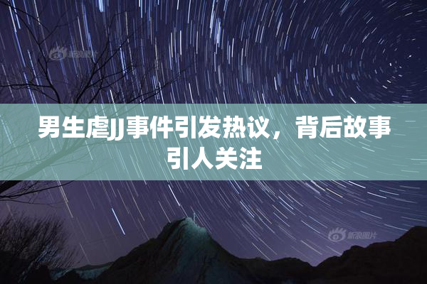 男生虐JJ事件引发热议，背后故事引人关注