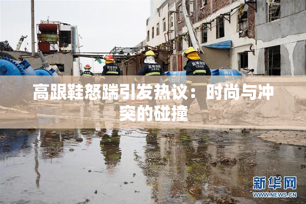 高跟鞋怒踹引发热议：时尚与冲突的碰撞