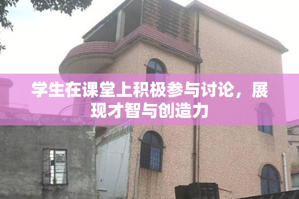 学生在课堂上积极参与讨论，展现才智与创造力