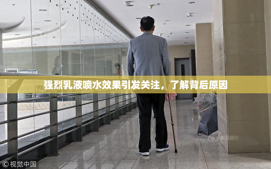 强烈乳液喷水效果引发关注，了解背后原因