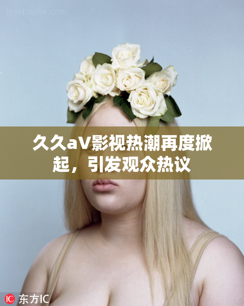 久久aV影视热潮再度掀起，引发观众热议