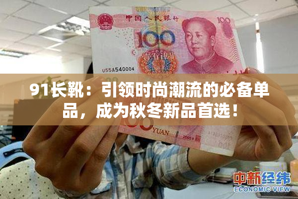 91长靴：引领时尚潮流的必备单品，成为秋冬新品首选！