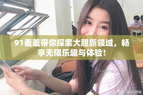 91羞羞带你探索大胆新领域，畅享无限乐趣与体验！
