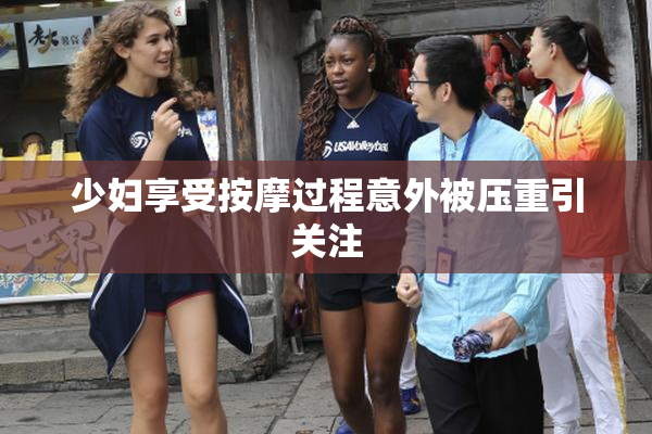 少妇享受按摩过程意外被压重引关注