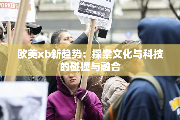 欧美xb新趋势：探索文化与科技的碰撞与融合
