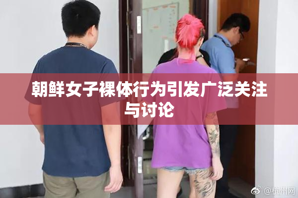 朝鲜女子裸体行为引发广泛关注与讨论
