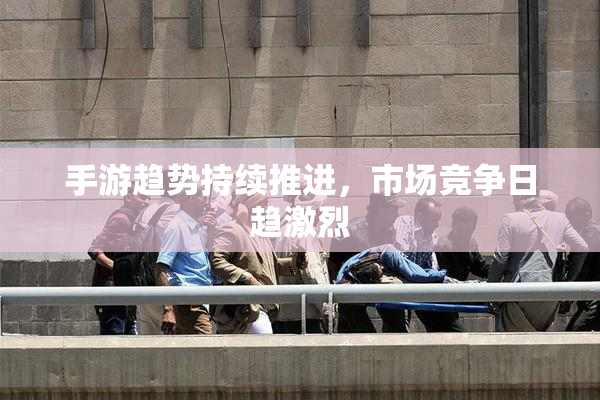 手游趋势持续推进，市场竞争日趋激烈