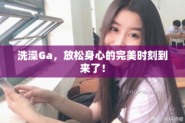 洗澡Ga，放松身心的完美时刻到来了！