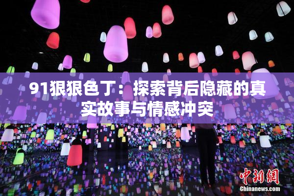 91狠狠色丁：探索背后隐藏的真实故事与情感冲突