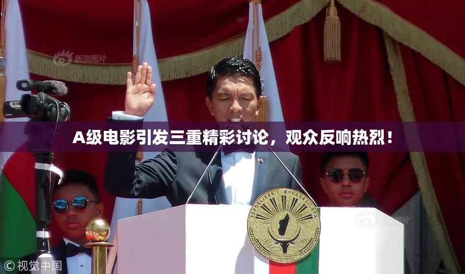 A级电影引发三重精彩讨论，观众反响热烈！