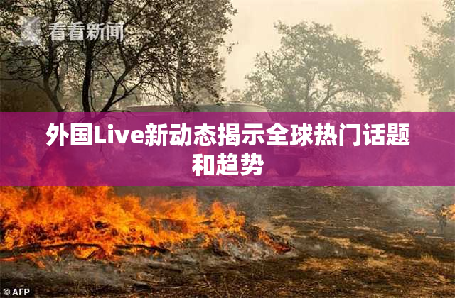外国Live新动态揭示全球热门话题和趋势