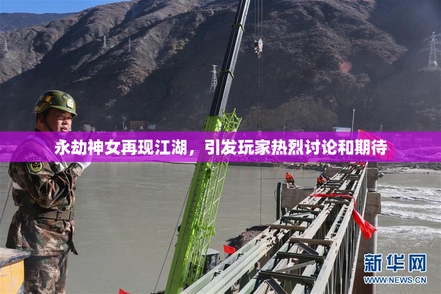 永劫神女再现江湖，引发玩家热烈讨论和期待