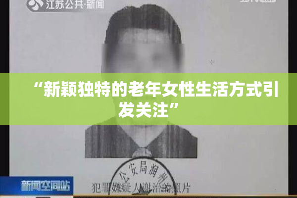 “新颖独特的老年女性生活方式引发关注”